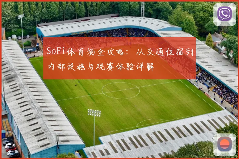 SoFi体育场全攻略：从交通住宿到内部设施与观赛体验详解