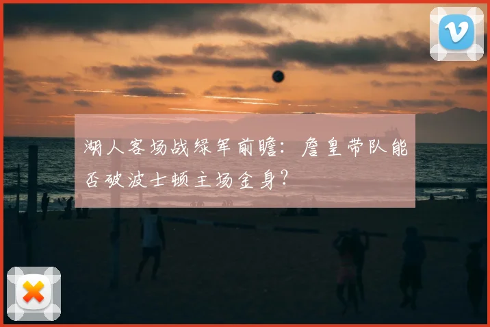 湖人客场战绿军前瞻：詹皇带队能否破波士顿主场金身？