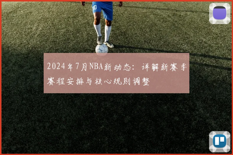 2024年7月NBA新动态:详解新赛季赛程安排与核心规则调整