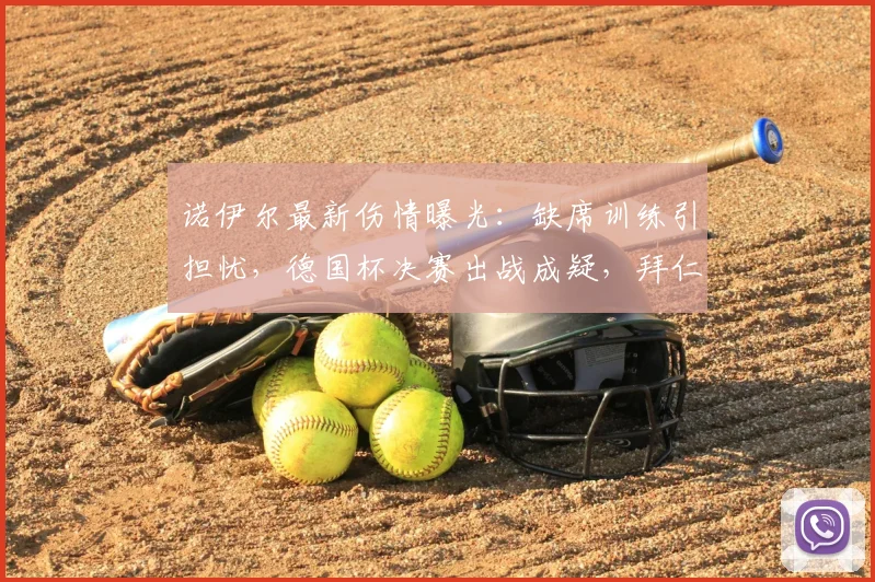 诺伊尔最新伤情曝光：缺席训练引担忧，德国杯决赛出战成疑，拜仁如何应对？