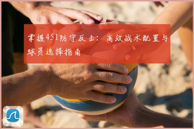 掌握451防守反击：高效战术配置与球员选择指南