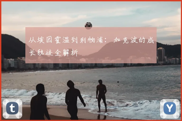 从埃因霍温到利物浦：加克波的成长轨迹全解析