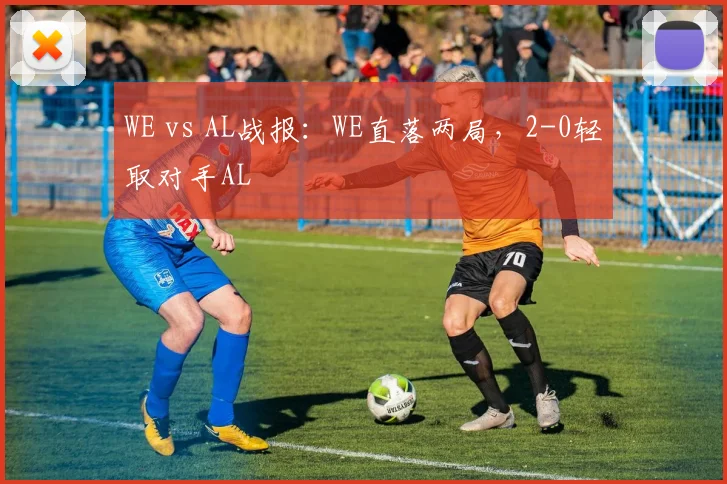 WE vs AL战报：WE直落两局，2-0轻取对手AL