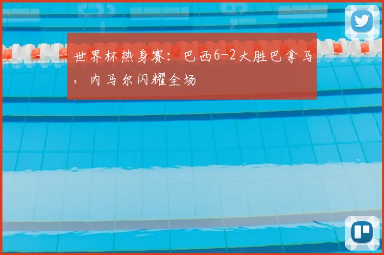 世界杯热身赛：巴西6-2大胜巴拿马，内马尔闪耀全场