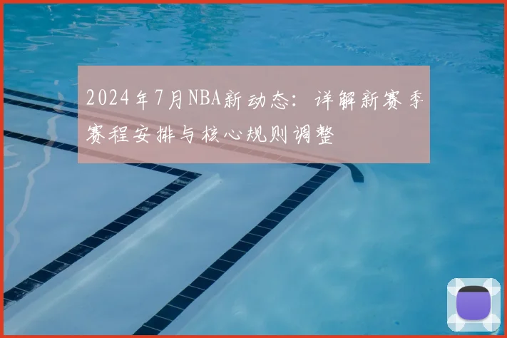 2024年7月NBA新动态：详解新赛季赛程安排与核心规则调整