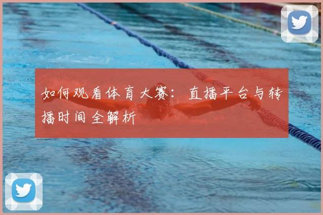如何观看体育大赛:直播平台与转播时间全解析