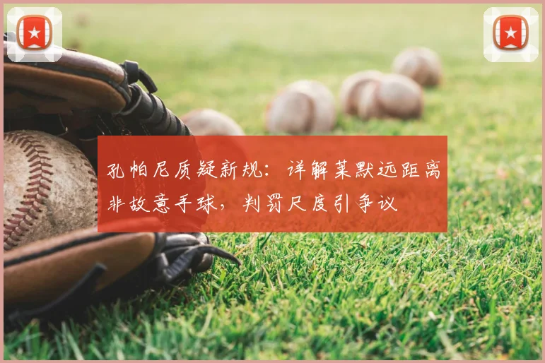 孔帕尼质疑新规：详解莱默远距离非故意手球，判罚尺度引争议